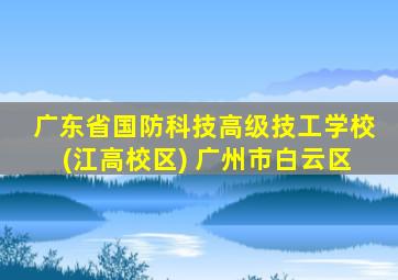 广东省国防科技高级技工学校(江高校区) 广州市白云区